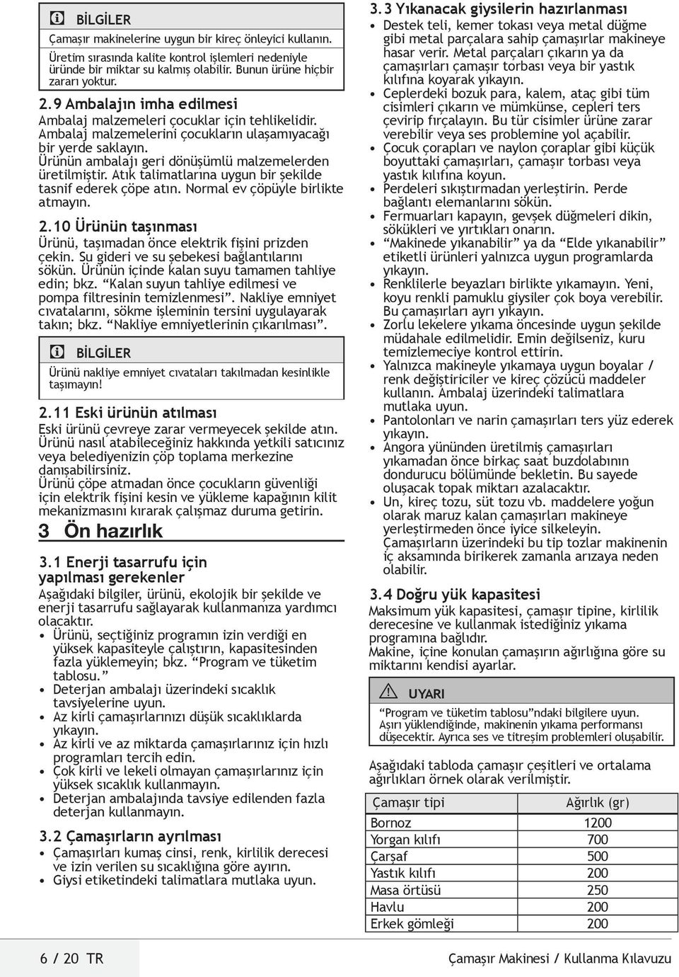 Atık talimatlarına uygun bir şekilde tasnif ederek çöpe atın. Normal ev çöpüyle birlikte atmayın. 2.10 Ürünün taşınması Ürünü, taşımadan önce elektrik fişini prizden çekin.