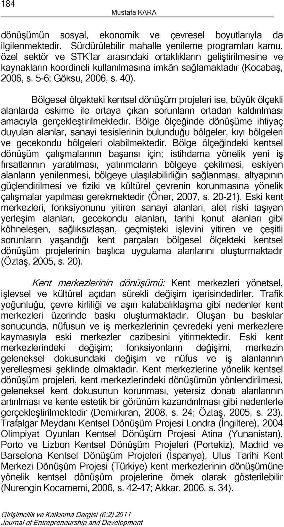 5-6; Göksu, 2006, s. 40). Bölgesel ölçekteki kentsel dönüşüm projeleri ise, büyük ölçekli alanlarda eskime ile ortaya çıkan sorunların ortadan kaldırılması amacıyla gerçekleştirilmektedir.