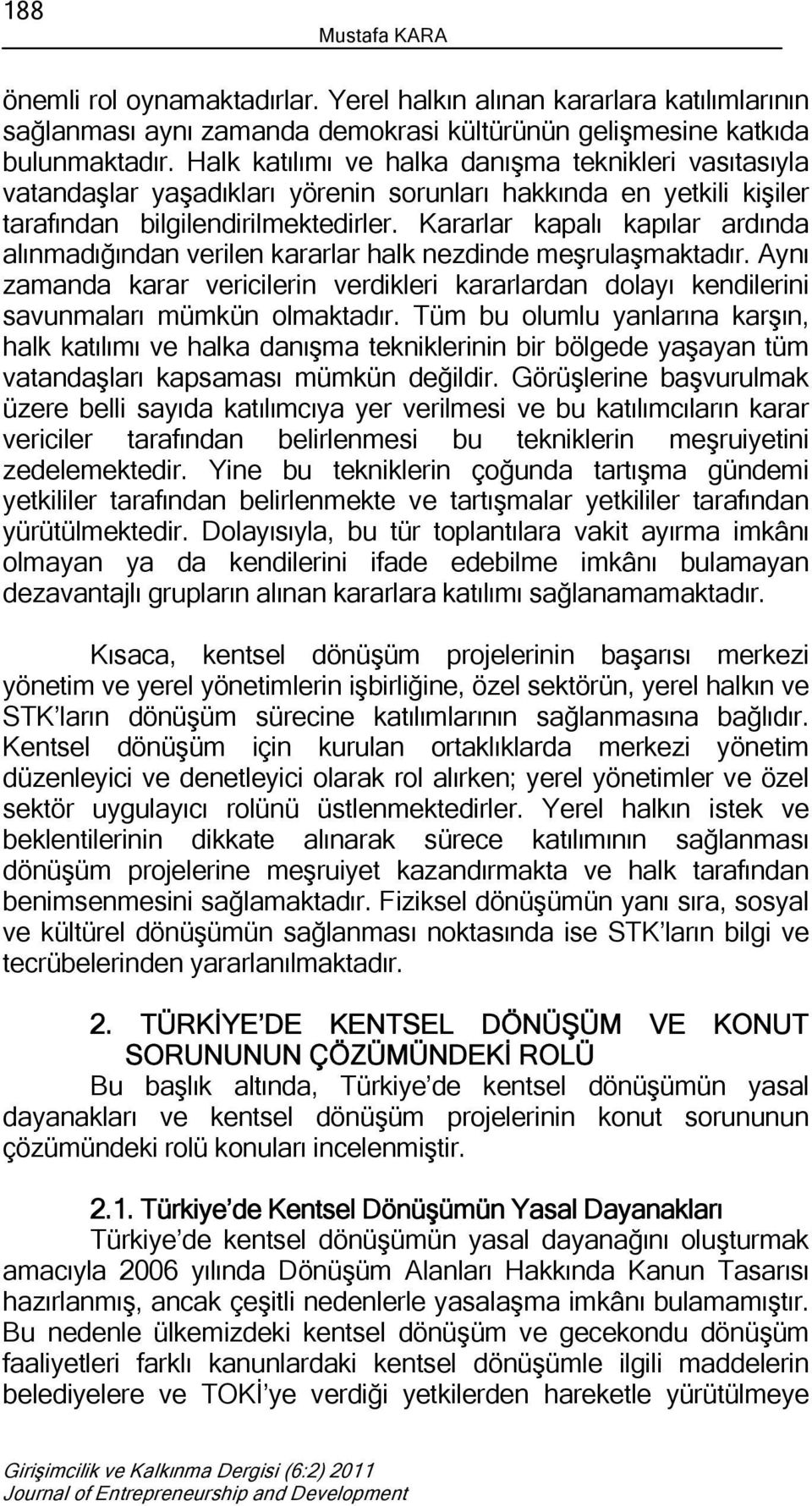 Kararlar kapalı kapılar ardında alınmadığından verilen kararlar halk nezdinde meşrulaşmaktadır. Aynı zamanda karar vericilerin verdikleri kararlardan dolayı kendilerini savunmaları mümkün olmaktadır.