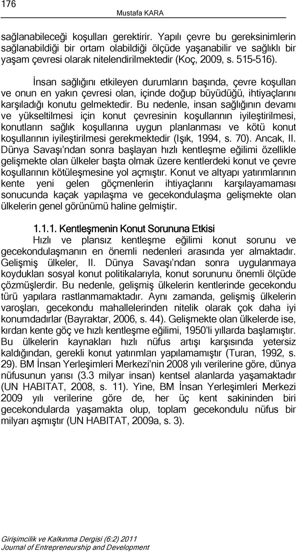 İnsan sağlığını etkileyen durumların başında, çevre koşulları ve onun en yakın çevresi olan, içinde doğup büyüdüğü, ihtiyaçlarını karşıladığı konutu gelmektedir.