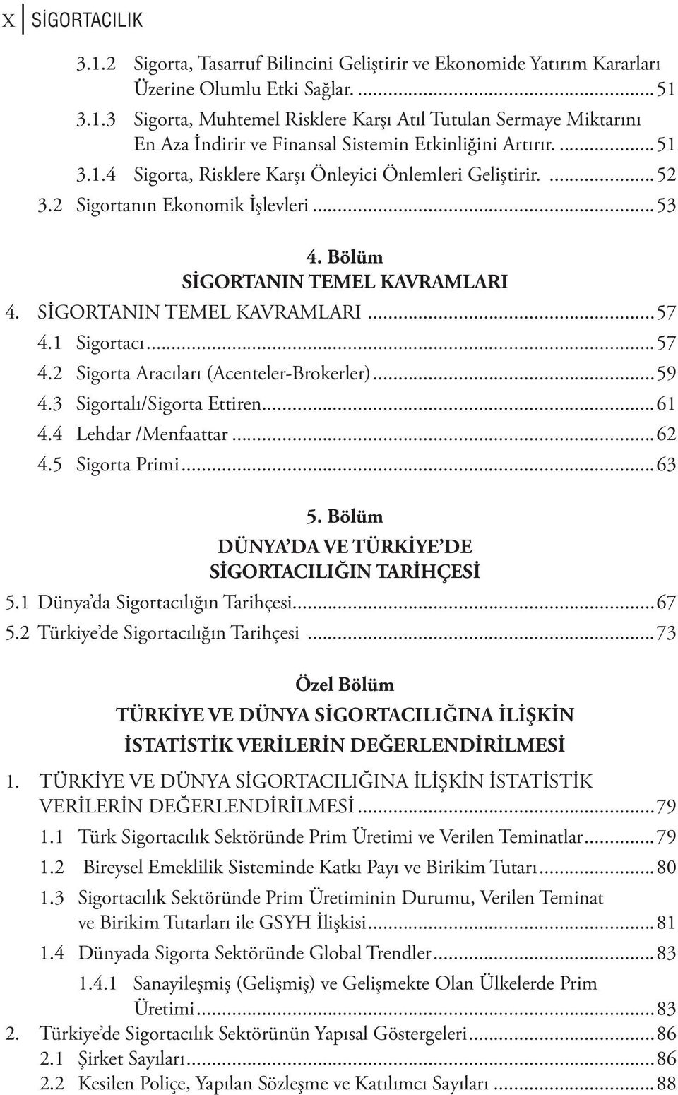 ..57 4.2 Sigorta Aracıları (Acenteler-Brokerler)...59 4.3 Sigortalı/Sigorta Ettiren...61 4.4 Lehdar /Menfaattar...62 4.5 Sigorta Primi...63 5. Bölüm DÜNYA DA VE TÜRKİYE DE SİGORTACILIĞIN TARİHÇESİ 5.