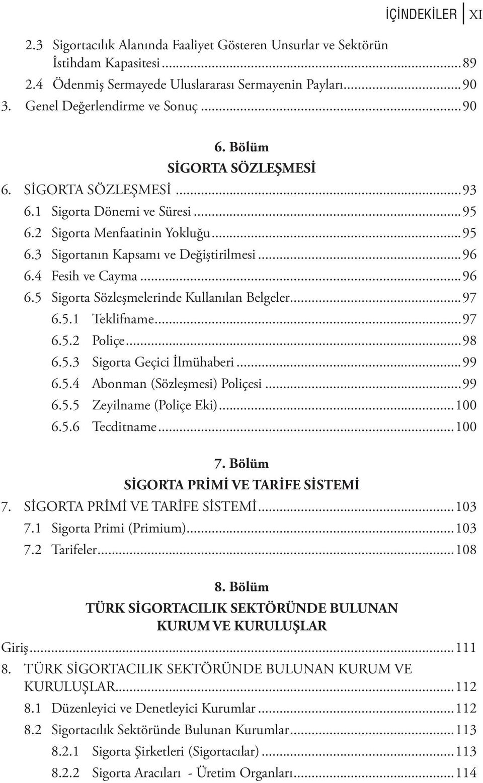 ..96 6.5 Sigorta Sözleşmelerinde Kullanılan Belgeler...97 6.5.1 Teklifname...97 6.5.2 Poliçe...98 6.5.3 Sigorta Geçici İlmühaberi...99 6.5.4 Abonman (Sözleşmesi) Poliçesi...99 6.5.5 Zeyilname (Poliçe Eki).