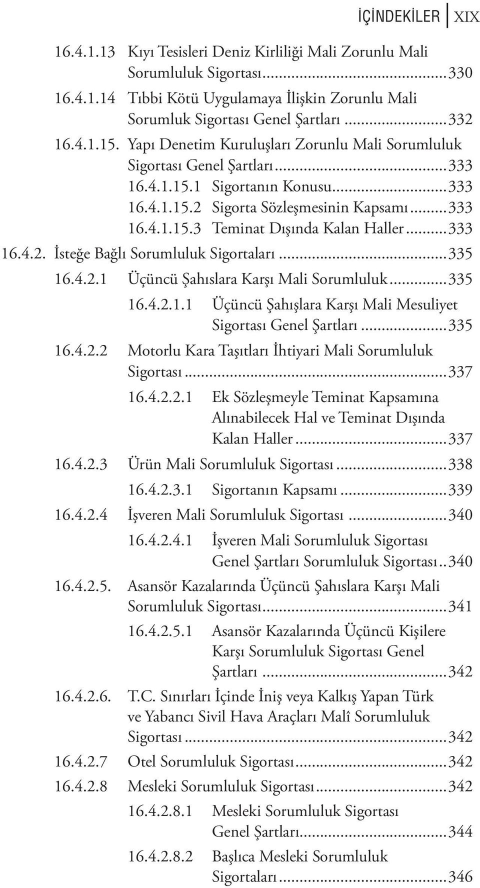 ..333 16.4.2. İsteğe Bağlı Sorumluluk Sigortaları...335 16.4.2.1 Üçüncü Şahıslara Karşı Mali Sorumluluk...335 16.4.2.1.1 Üçüncü Şahışlara Karşı Mali Mesuliyet Sigortası Genel Şartları...335 16.4.2.2 Motorlu Kara Taşıtları İhtiyari Mali Sorumluluk Sigortası.