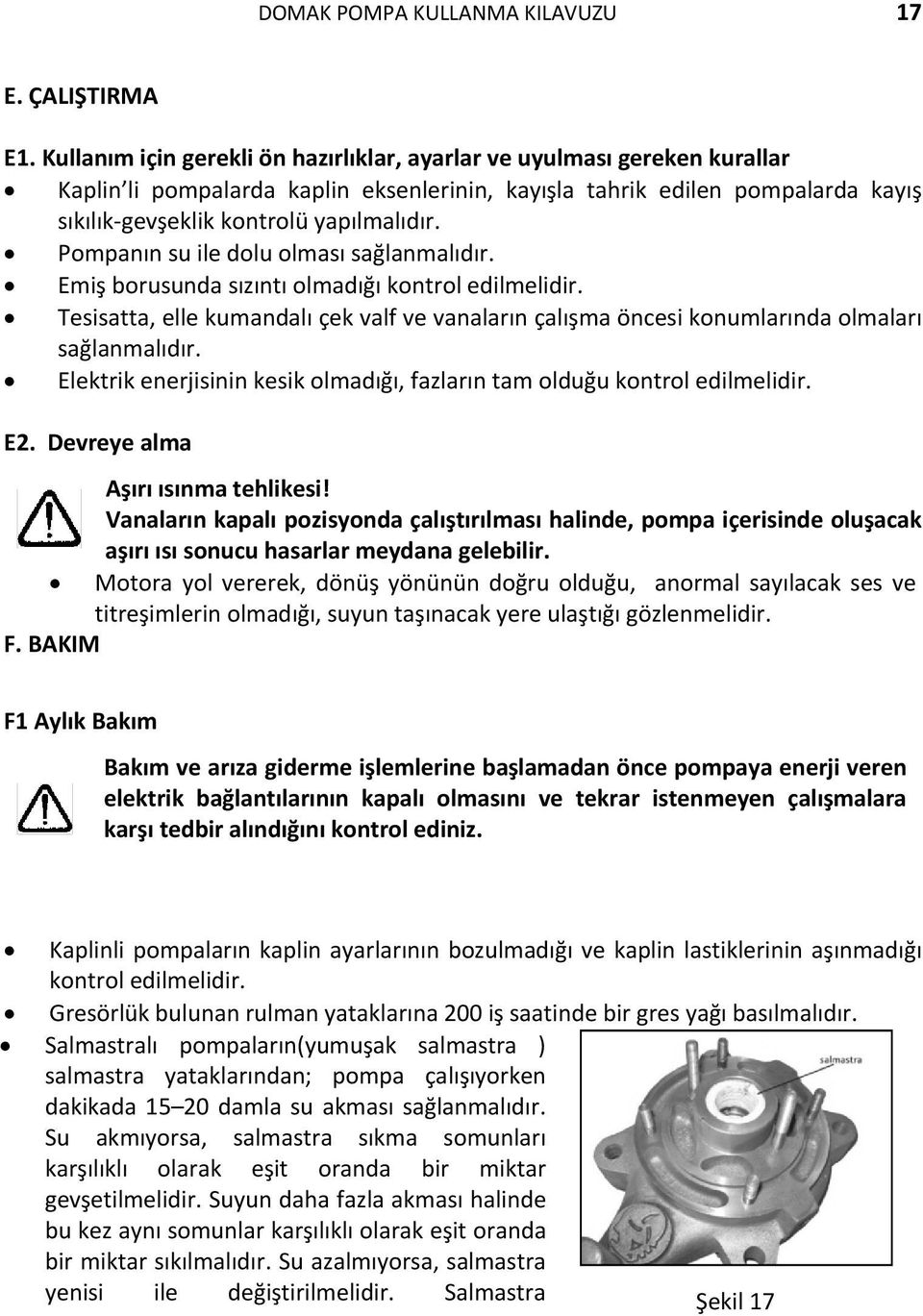 Pompanın su ile dolu olması sağlanmalıdır. Emiş borusunda sızıntı olmadığı kontrol edilmelidir. Tesisatta, elle kumandalı çek valf ve vanaların çalışma öncesi konumlarında olmaları sağlanmalıdır.