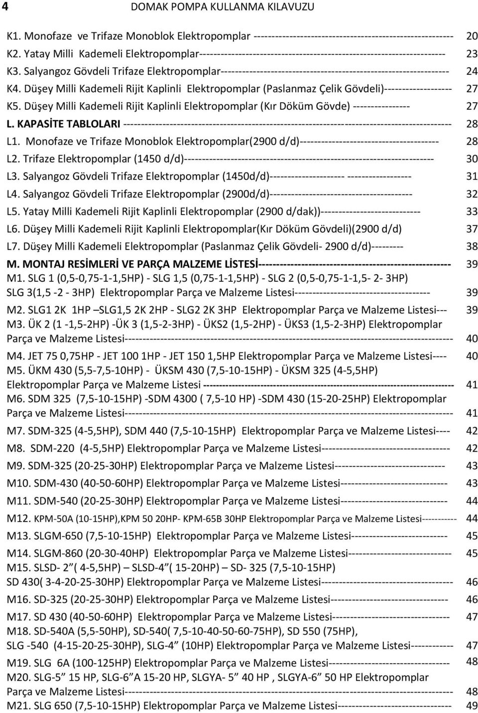 Monofaze ve Trifaze Monoblok Elektropomplar(2900 d/d) 28 L2. Trifaze Elektropomplar (1450 d/d) 30 L3. Salyangoz Gövdeli Trifaze Elektropomplar (1450d/d) 31 L4.