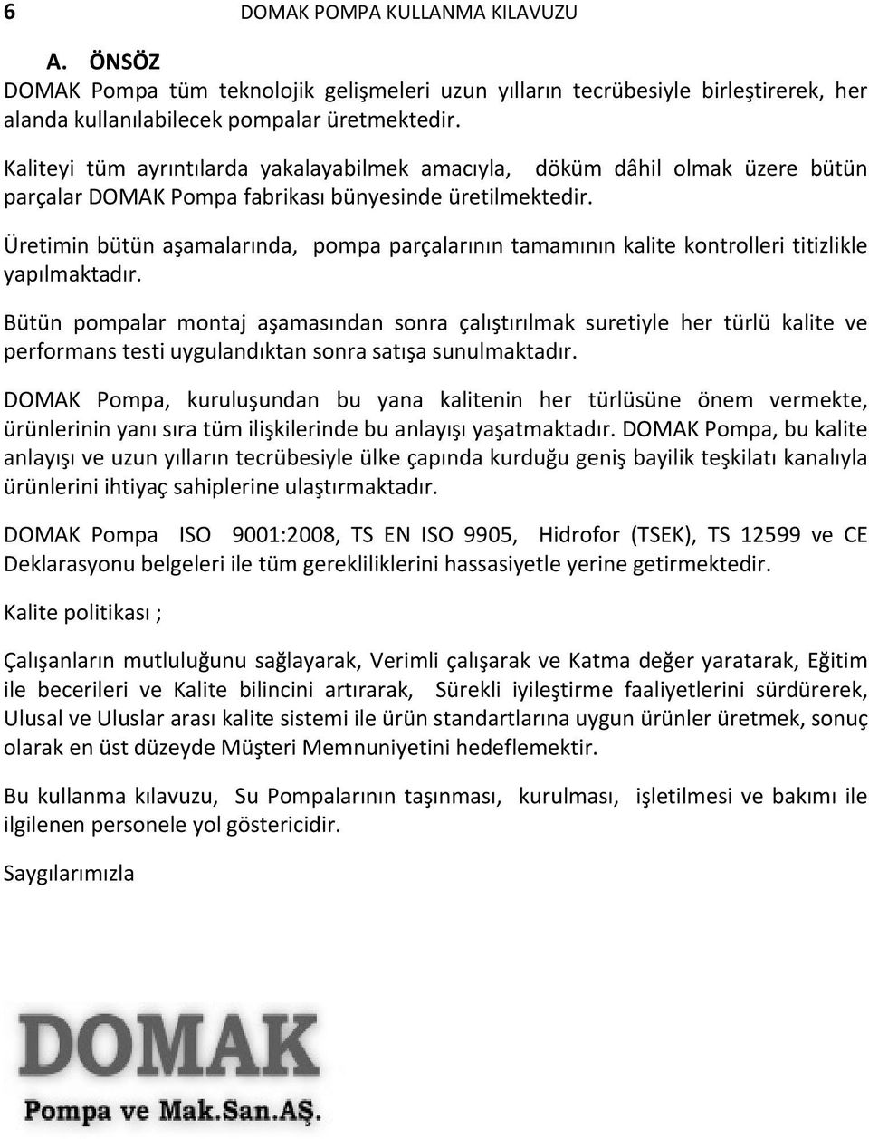 Üretimin bütün aşamalarında, pompa parçalarının tamamının kalite kontrolleri titizlikle yapılmaktadır.