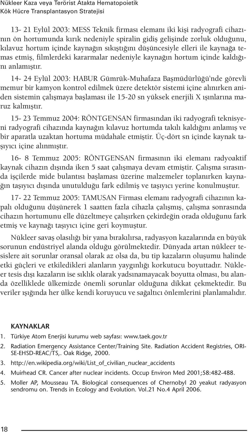 14-24 Eylül 2003: HABUR Gümrük-Muhafaza Başmüdürlüğü nde görevli memur bir kamyon kontrol edilmek üzere detektör sistemi içine alınırken aniden sistemin çalışmaya başlaması ile 15-20 sn yüksek