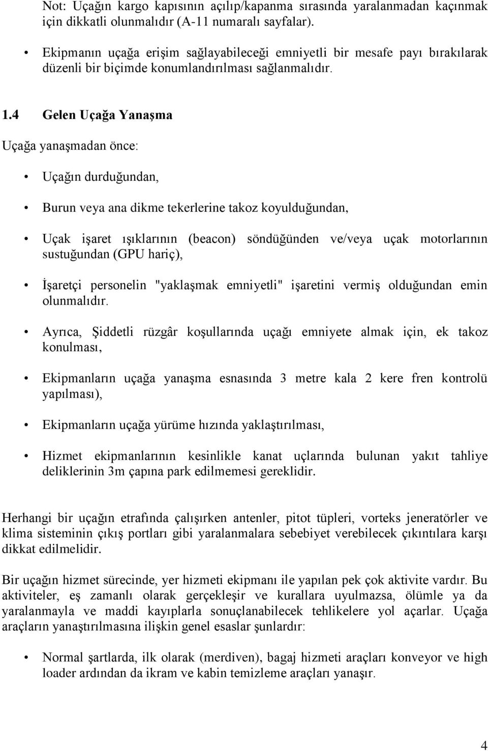 4 Gelen Uçağa Yanaşma Uçağa yanaşmadan önce: Uçağın durduğundan, Burun veya ana dikme tekerlerine takoz koyulduğundan, Uçak işaret ışıklarının (beacon) söndüğünden ve/veya uçak motorlarının