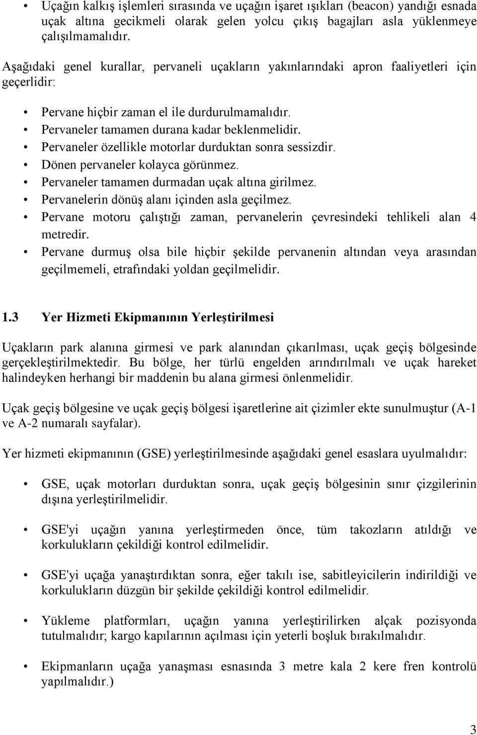 Pervaneler özellikle motorlar durduktan sonra sessizdir. Dönen pervaneler kolayca görünmez. Pervaneler tamamen durmadan uçak altına girilmez. Pervanelerin dönüş alanı içinden asla geçilmez.