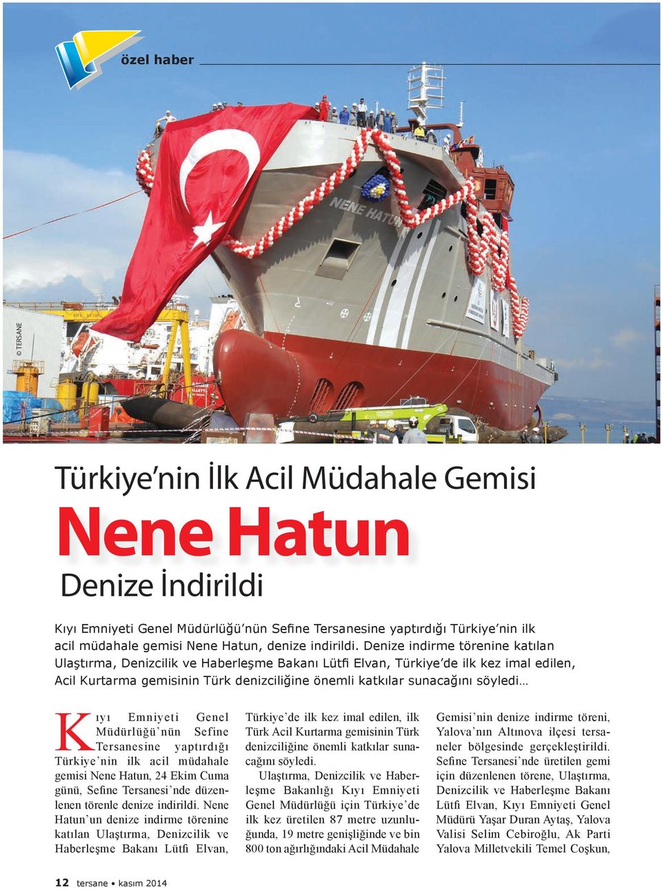 Denize indirme törenine katılan Ulaştırma, Denizcilik ve Haberleşme Bakanı Lütfi Elvan, Türkiye de ilk kez imal edilen, Acil Kurtarma gemisinin Türk denizciliğine önemli katkılar sunacağını söyledi