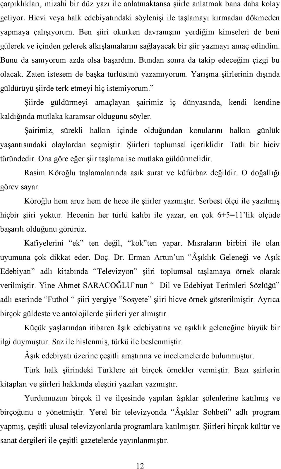 Bundan sonra da takip edeceğim çizgi bu olacak. Zaten istesem de başka türlüsünü yazamıyorum. Yarışma şiirlerinin dışında güldürüyü şiirde terk etmeyi hiç istemiyorum.