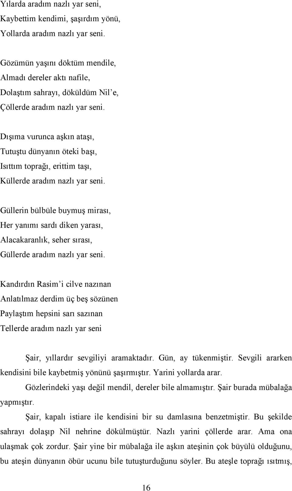 Dışıma vurunca aşkın ataşı, Tutuştu dünyanın öteki başı, Isıttım toprağı, erittim taşı, Küllerde aradım nazlı yar seni.