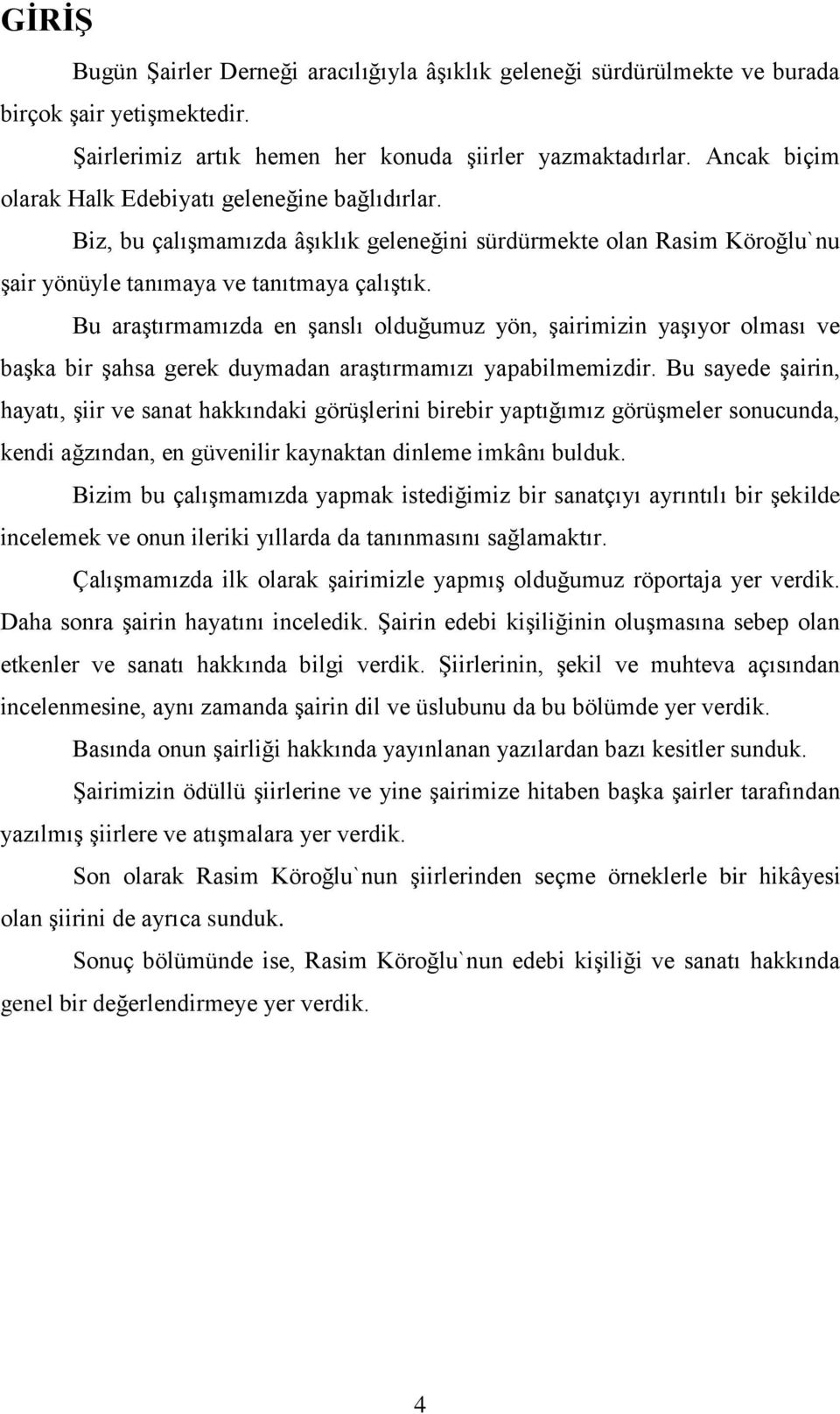 Bu araştırmamızda en şanslı olduğumuz yön, şairimizin yaşıyor olması ve başka bir şahsa gerek duymadan araştırmamızı yapabilmemizdir.