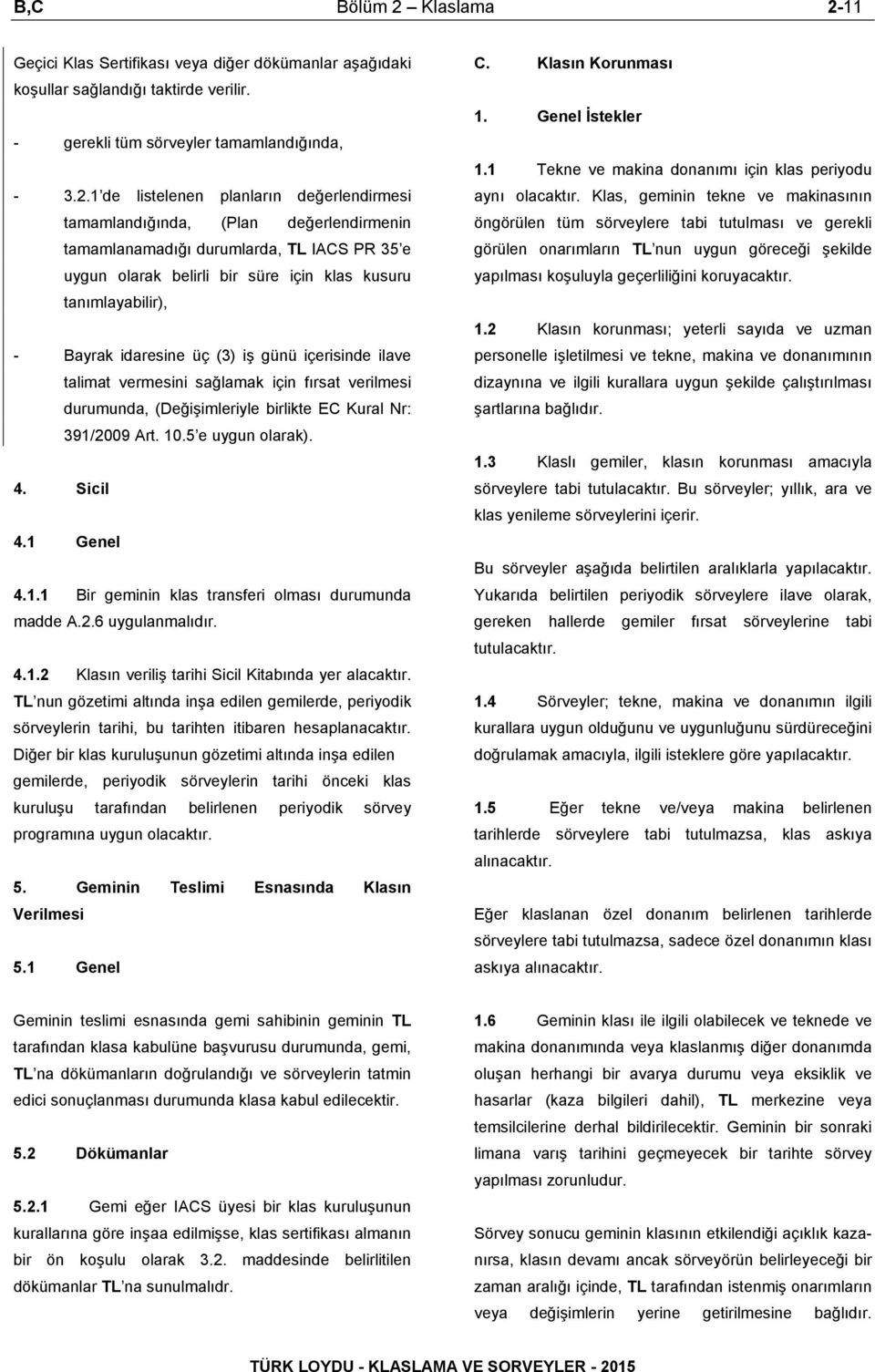 11 Geçici Klas Sertifikası veya diğer dökümanlar aşağıdaki koşullar sağlandığı taktirde verilir. - gerekli tüm sörveyler tamamlandığında, - 3.2.