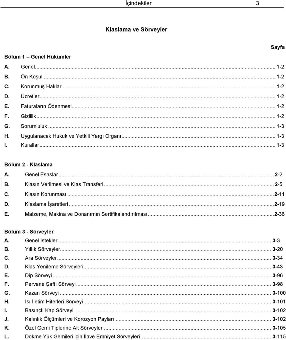 .. 2-11 D. Klaslama İşaretleri... 2-19 E. Malzeme, Makina ve Donanımın Sertifikalandırılması... 2-36 Bölüm 3 - Sörveyler A. Genel İstekler... 3-3 B. Yıllık Sörveyler... 3-20 C. Ara Sörveyler... 3-34 D.