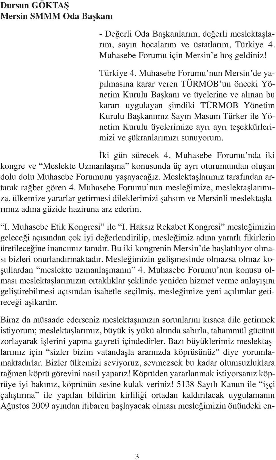 Muhasebe Forumu nun Mersin de yapılmasına karar veren TÜRMOB un önceki Yönetim Kurulu Başkanı ve üyelerine ve alınan bu kararı uygulayan şimdiki TÜRMOB Yönetim Kurulu Başkanımız Sayın Masum Türker