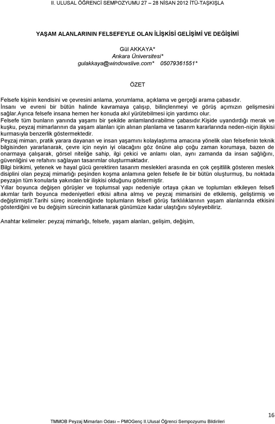 İnsanı ve evreni bir bütün halinde kavramaya çalışıp, bilinçlenmeyi ve görüş açımızın gelişmesini sağlar.ayrıca felsefe insana hemen her konuda akıl yürütebilmesi için yardımcı olur.