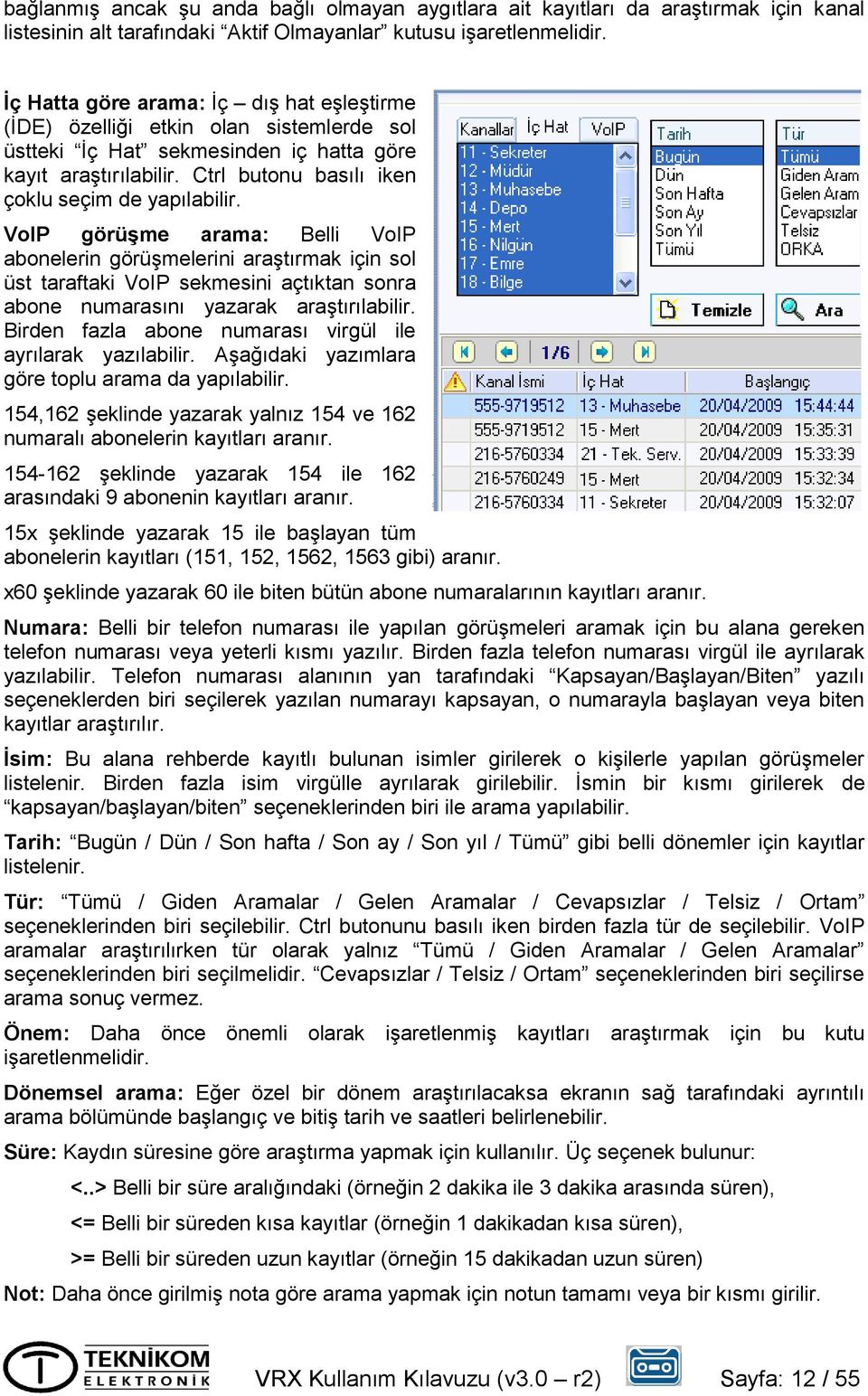 VoIP görüşme arama: Belli VoIP abonelerin görüşmelerini araştırmak için sol üst taraftaki VoIP sekmesini açtıktan sonra abone numarasını yazarak araştırılabilir.