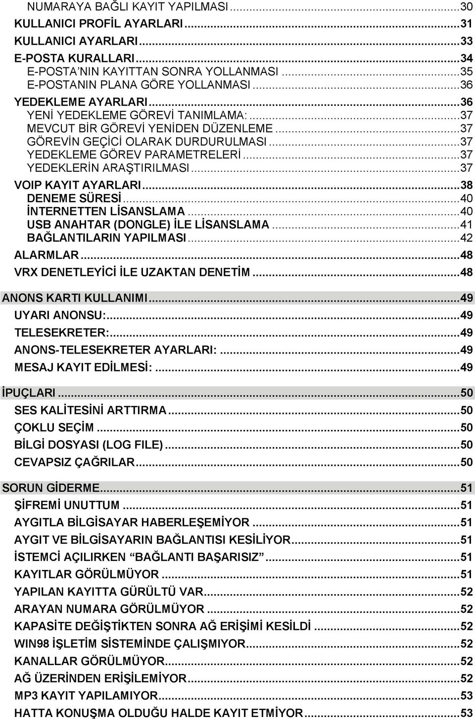 ..37 YEDEKLERİN ARAŞTIRILMASI...37 VOIP KAYIT AYARLARI...38 DENEME SÜRESİ...40 İNTERNETTEN LİSANSLAMA...40 USB ANAHTAR (DONGLE) İLE LİSANSLAMA...41 BAĞLANTILARIN YAPILMASI...42 ALARMLAR.