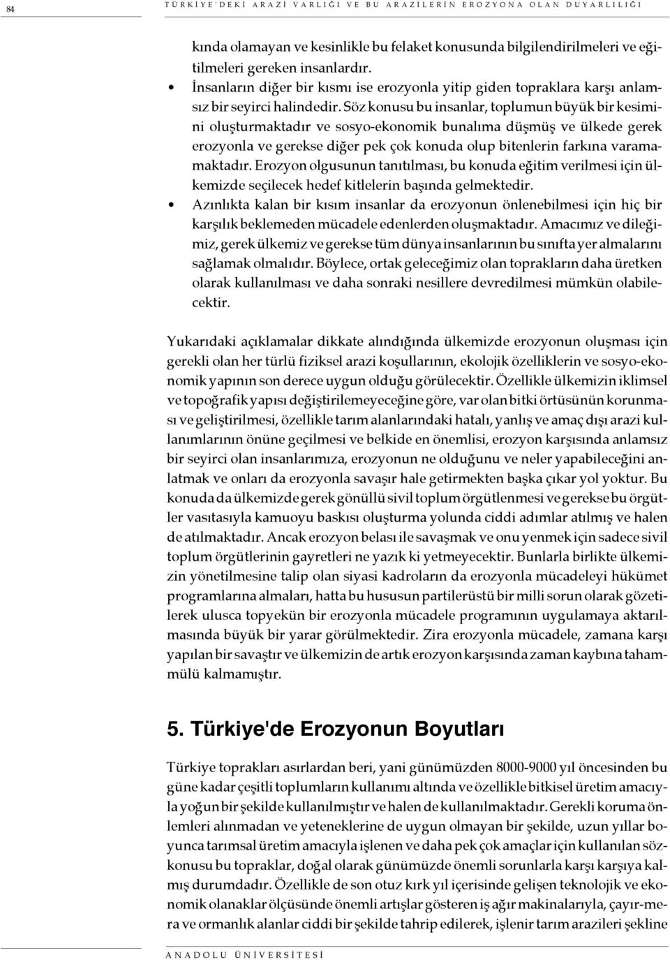 Söz konusu bu insanlar, toplumun büyük bir kesimini oluşturmaktadır ve sosyo-ekonomik bunalıma düşmüş ve ülkede gerek erozyonla ve gerekse diğer pek çok konuda olup bitenlerin farkına varamamaktadır.