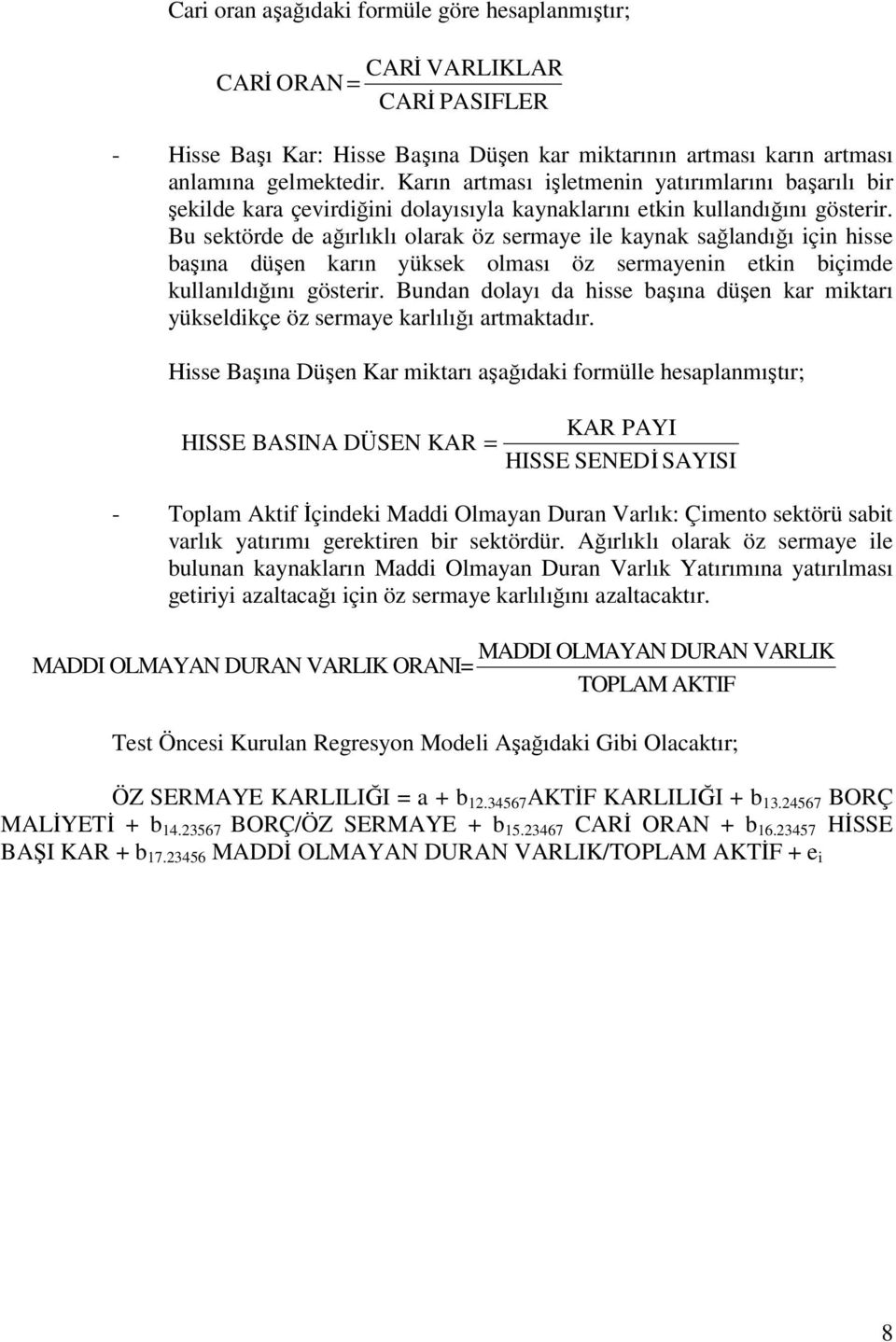 Bu sektörde de ağırlıklı olarak öz sermaye ile kaynak sağlandığı için hisse başına düşen karın yüksek olması öz sermayenin etkin biçimde kullanıldığını gösterir.