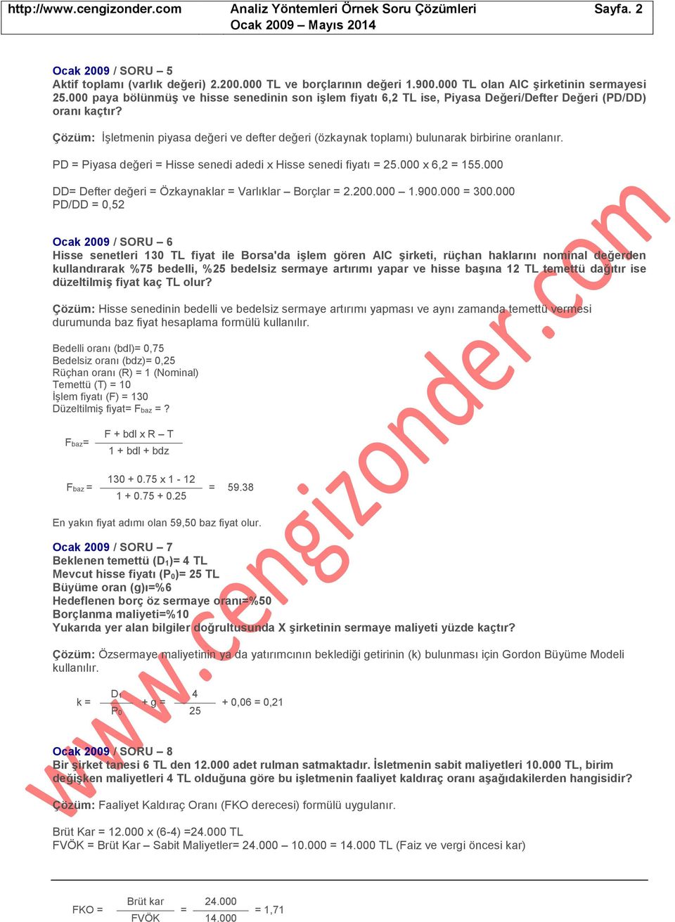 İşletmenin piyasa değeri ve defter değeri (özkaynak toplamı) bulunarak birbirine oranlanır. PD = Piyasa değeri = Hisse senedi adedi x Hisse senedi fiyatı = 25.000 x 6,2 = 155.