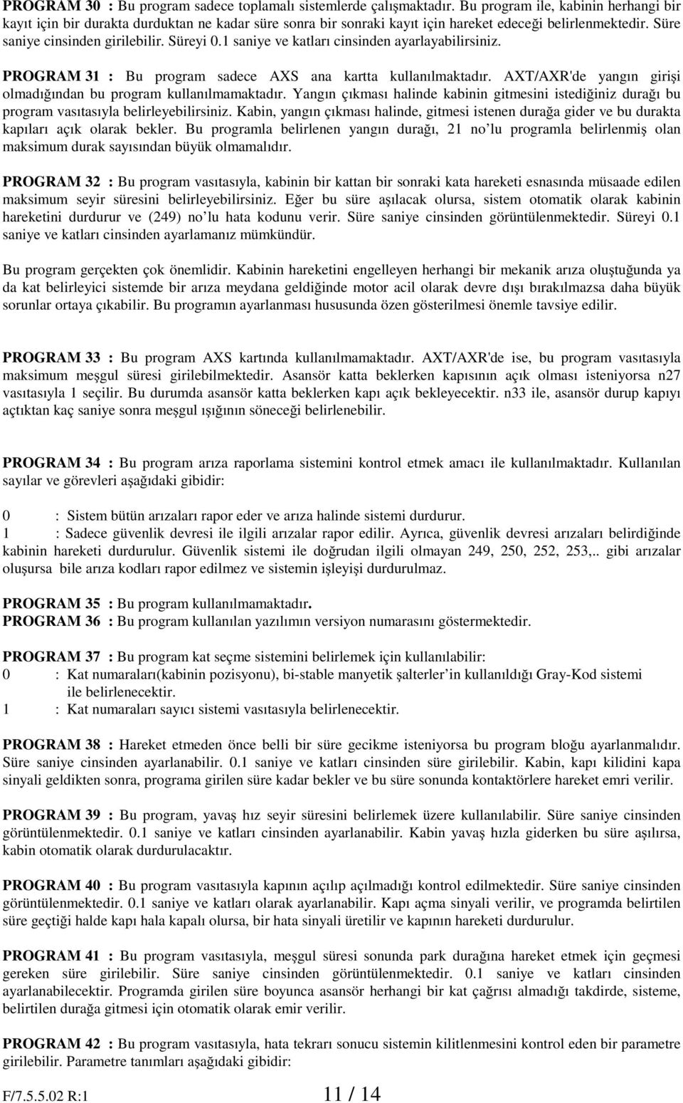 1 saniye ve katları cinsinden ayarlayabilirsiniz. PROGRAM 3 : Bu program sadece AXS ana kartta kullanılmaktadır. AXT/AXR'de yangın giri i olmadı ından bu program kullanılmamaktadır.