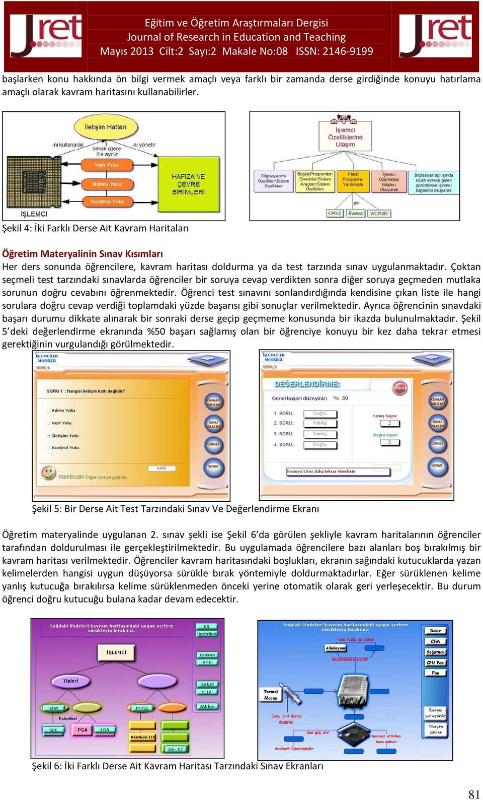 Çoktan seçmeli test tarzındaki sınavlarda öğrenciler bir soruya cevap verdikten sonra diğer soruya geçmeden mutlaka sorunun doğru cevabını öğrenmektedir.