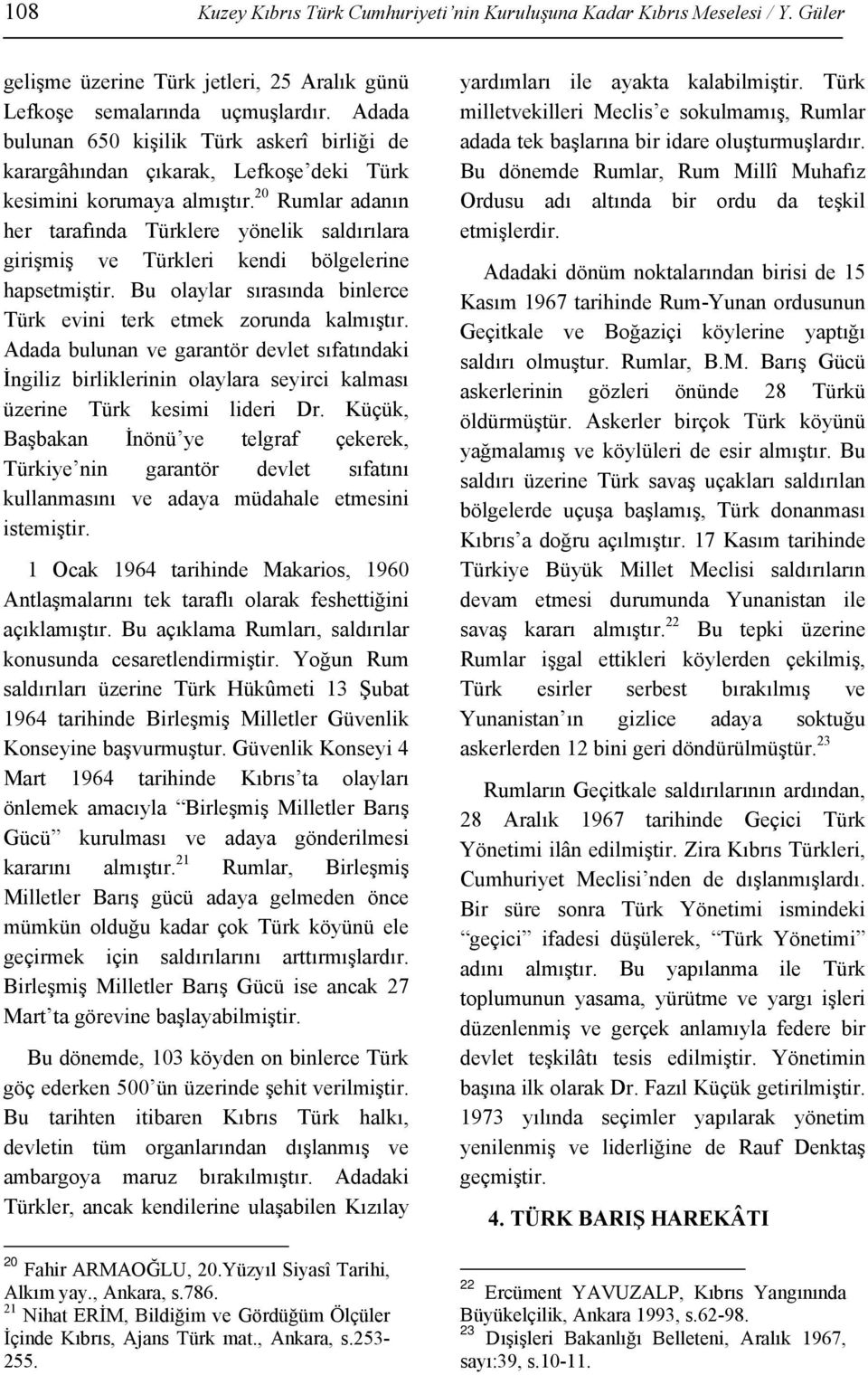 20 Rumlar adanın her tarafında Türklere yönelik saldırılara girişmiş ve Türkleri kendi bölgelerine hapsetmiştir. Bu olaylar sırasında binlerce Türk evini terk etmek zorunda kalmıştır.