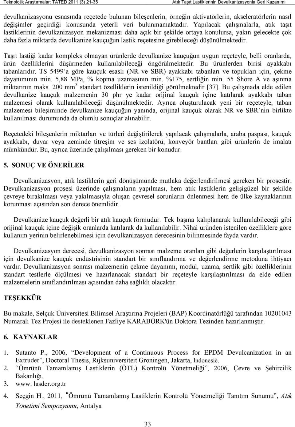 girebileceği düşünülmektedir. Taşıt lastiği kadar kompleks olmayan ürünlerde devulkanize kauçuğun uygun reçeteyle, belli oranlarda, ürün özelliklerini düşürmeden kullanılabileceği öngörülmektedir.