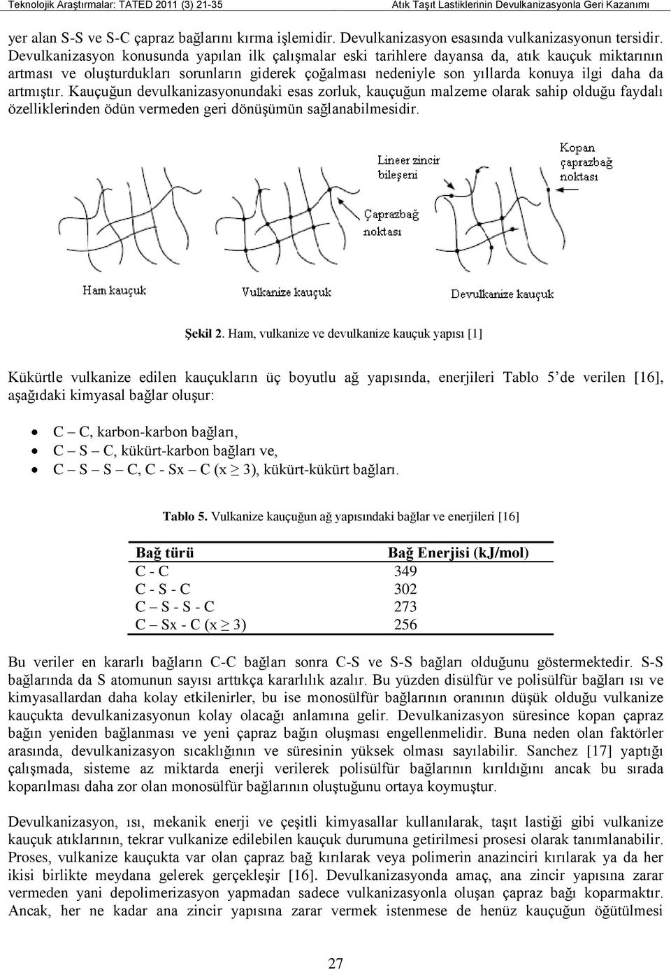 artmıştır. Kauçuğun devulkanizasyonundaki esas zorluk, kauçuğun malzeme olarak sahip olduğu faydalı özelliklerinden ödün vermeden geri dönüşümün sağlanabilmesidir. ġekil 2.