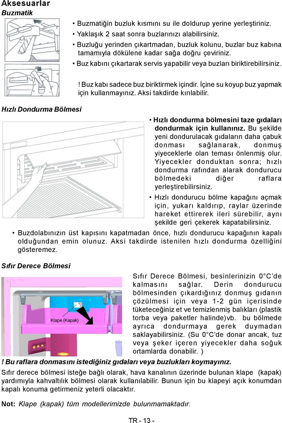 Hızlı Dondurma Bölmesi! Buz kabı sadece buz biriktirmek içindir. İçine su koyup buz yapmak için kullanmayınız. Aksi takdirde kırılabilir.