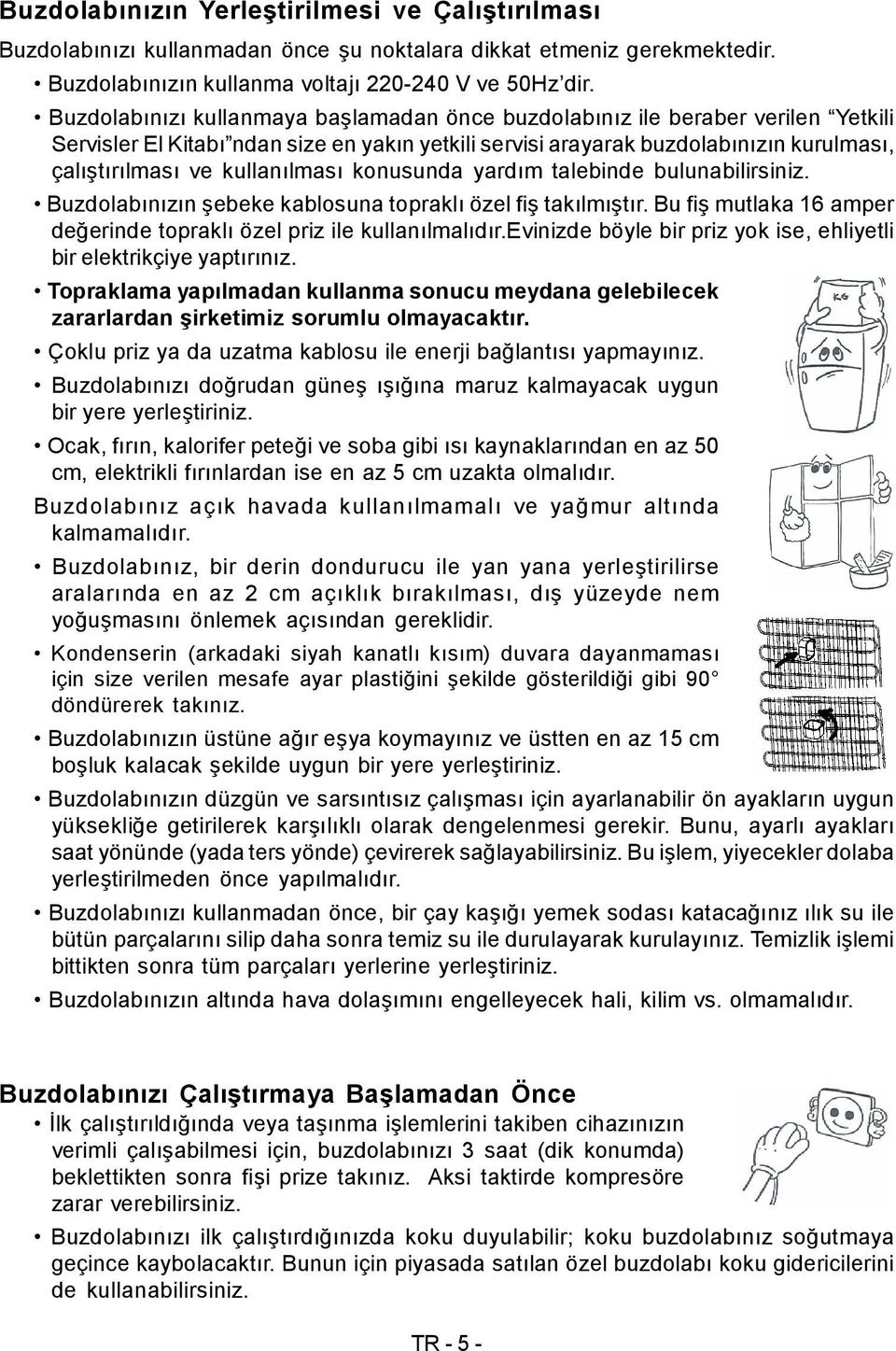 kullanılması konusunda yardım talebinde bulunabilirsiniz. Buzdolabınızın şebeke kablosuna topraklı özel fiş takılmıştır. Bu fiş mutlaka 16 amper değerinde topraklı özel priz ile kullanılmalıdır.