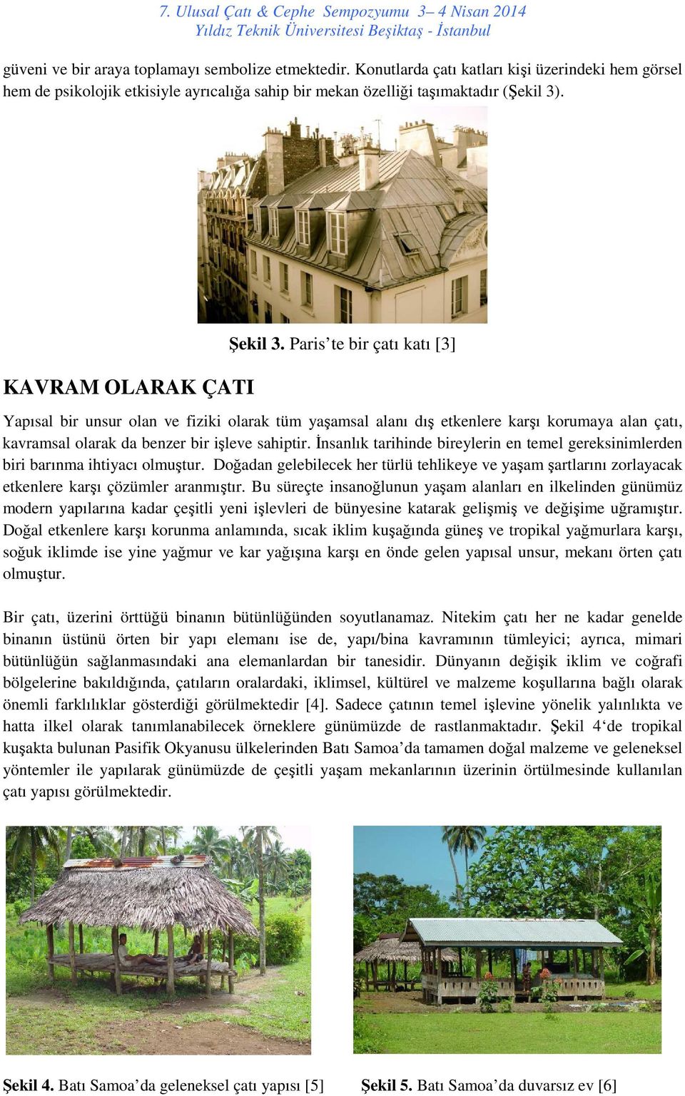 Paris te bir çatı katı [3] Yapısal bir unsur olan ve fiziki olarak tüm yaşamsal alanı dış etkenlere karşı korumaya alan çatı, kavramsal olarak da benzer bir işleve sahiptir.