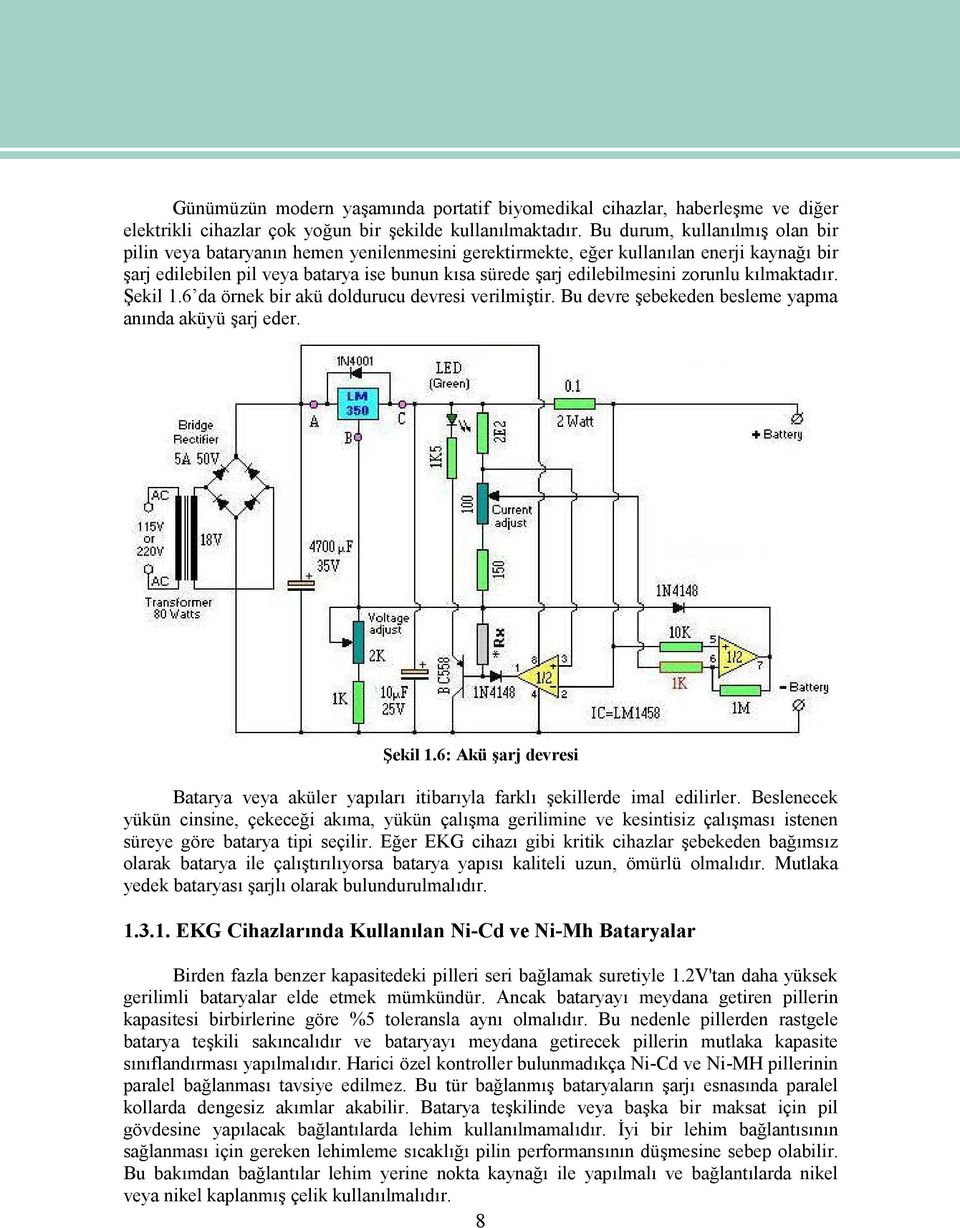 zorunlu kılmaktadır. Şekil 1.6 da örnek bir akü doldurucu devresi verilmiştir. Bu devre şebekeden besleme yapma anında aküyü şarj eder. Şekil 1.6: Akü şarj devresi Batarya veya aküler yapıları itibarıyla farklı şekillerde imal edilirler.