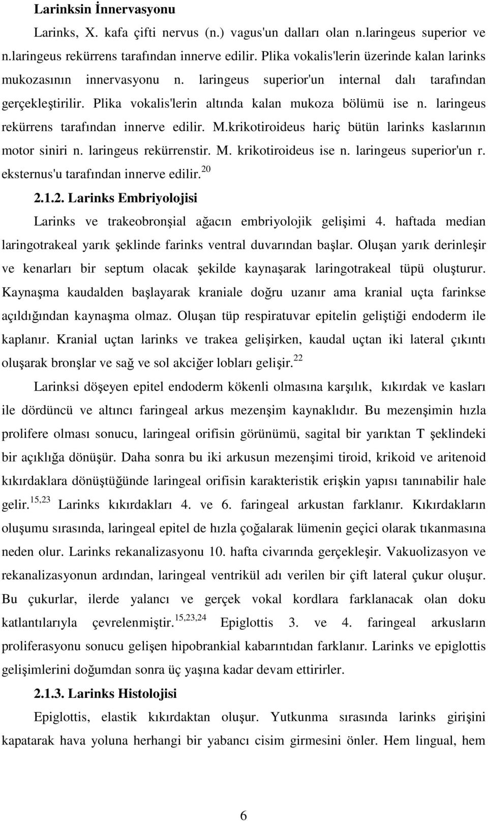 laringeus rekürrens tarafından innerve edilir. M.krikotiroideus hariç bütün larinks kaslarının motor siniri n. laringeus rekürrenstir. M. krikotiroideus ise n. laringeus superior'un r.