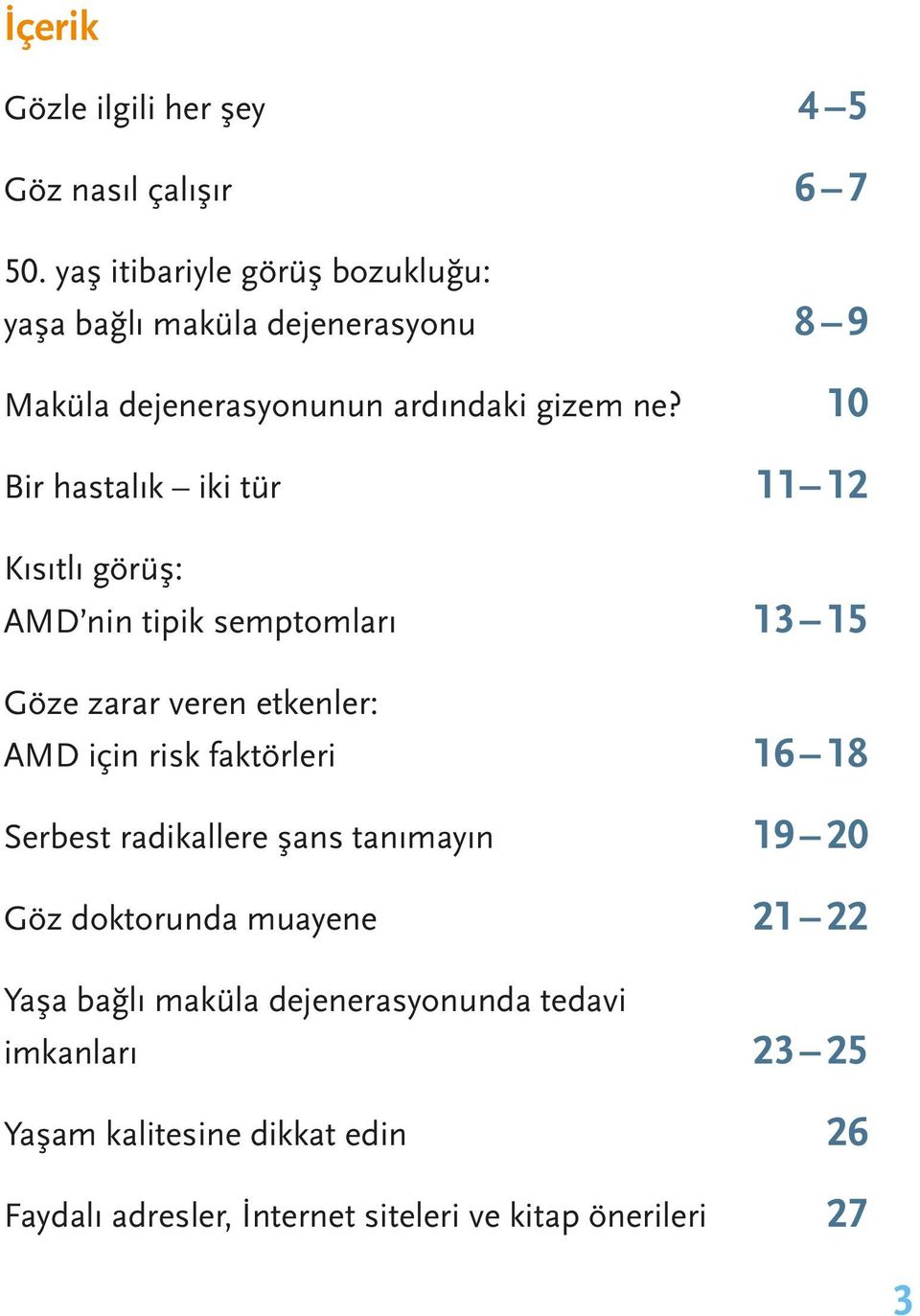 10 Bir hastalık iki tür 11 12 Kısıtlı görüş: AMD nin tipik semptomları 13 15 Göze zarar veren etkenler: AMD için risk faktörleri