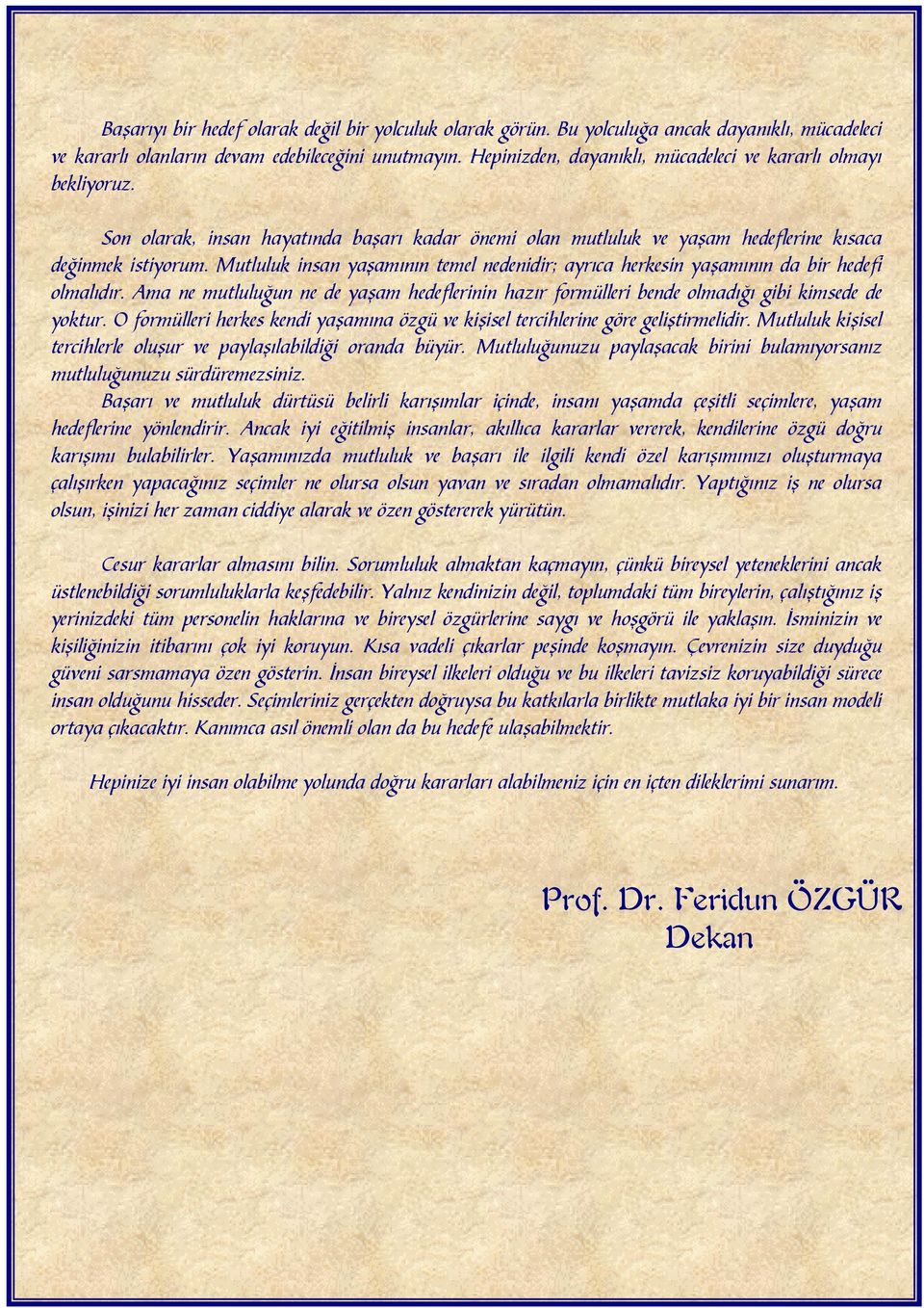 Mutluluk insan yaşamının temel nedenidir; ayrıca herkesin yaşamının da bir hedefi olmalıdır. Ama ne mutluluğun ne de yaşam hedeflerinin hazır formülleri bende olmadığı gibi kimsede de yoktur.