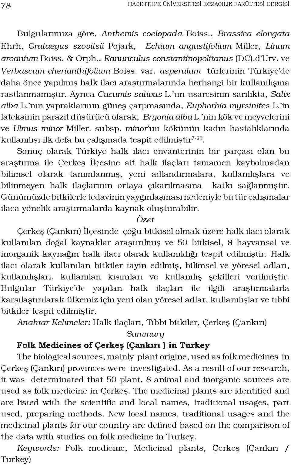 asperulum türlerinin Türkiye de daha önce yapılmış halk ilacı araştırmalarında herhangi bir kullanılışına rastlanmamıştır. Ayrıca Cucumis sativus L. un usaresinin sarılıkta, Salix alba L.