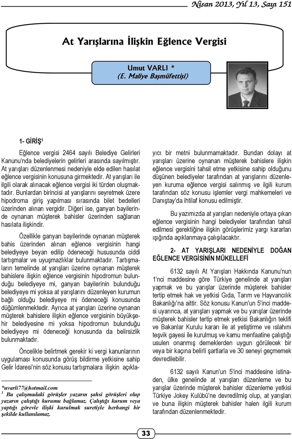 Bunlardan birincisi at yarışlarını seyretmek üzere hipodroma giriş yapılması sırasında bilet bedelleri üzerinden alınan vergidir.