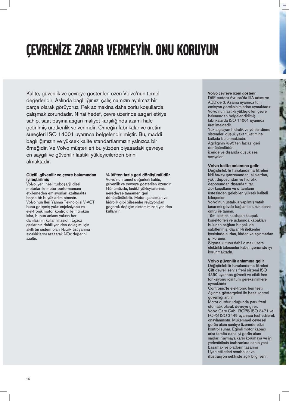 Örneğin fabrikalar ve üretim süreçleri ISO 14001 uyarınca belgelendirilmiştir. Bu, maddi bağlılığımızın ve yüksek kalite standartlarımızın yalnızca bir örneğidir.