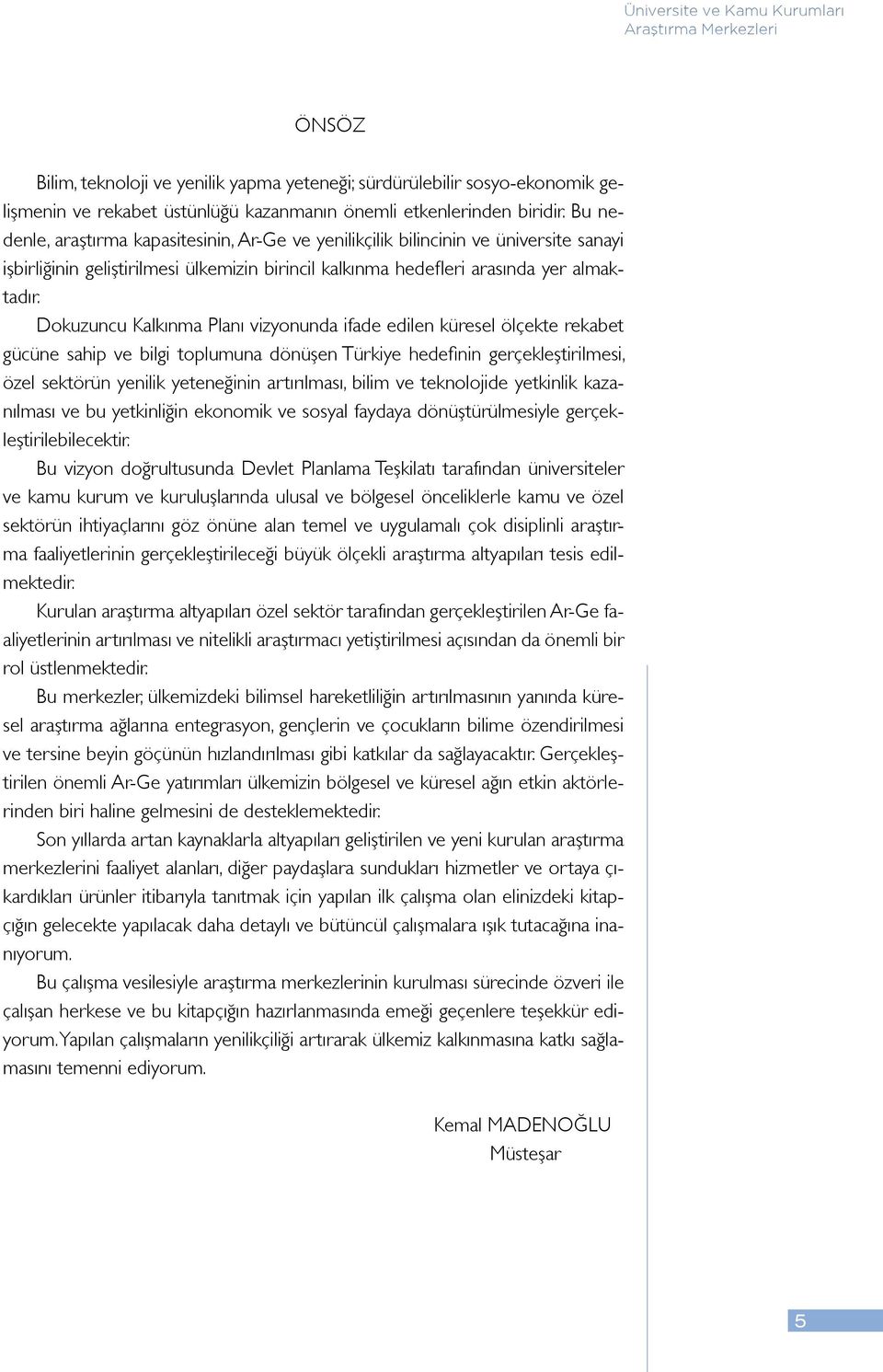 Dokuzuncu Kalkınma Planı vizyonunda ifade edilen küresel ölçekte rekabet gücüne sahip ve bilgi toplumuna dönüşen Türkiye hedefinin gerçekleştirilmesi, özel sektörün yenilik yeteneğinin artırılması,