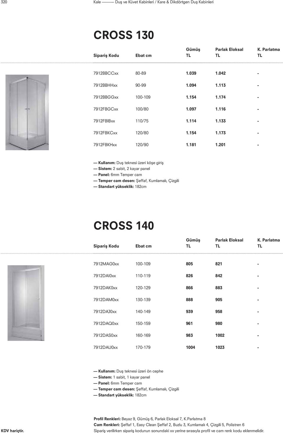 201 - Kullan m: Dufl teknesi üzeri köfle girifl Sistem: 2 sabit, 2 kayar panel Panel: 6mm Temper cam Temper cam desen: fieffaf, Kumlamalı, Çizgili Standart yükseklik: 182cm CROSS 140 Gümüş Parlak