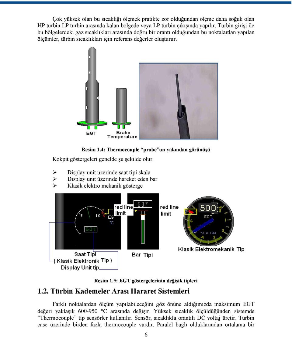 4: Thermocouple probe un yakından görünüģü Kokpit göstergeleri genelde Ģu Ģekilde olur: Display unit üzerinde saat tipi skala Display unit üzerinde hareket eden bar Klasik elektro mekanik gösterge