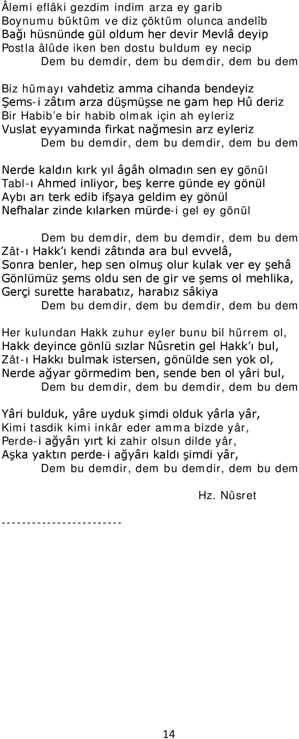 Dem bu demdir, dem bu demdir, dem bu dem Nerde kaldın kırk yıl âgâh olmadın sen ey gönül Tabl-ı Ahmed inliyor, beş kerre günde ey gönül Aybı arı terk edib ifşaya geldim ey gönül Nefhalar zinde