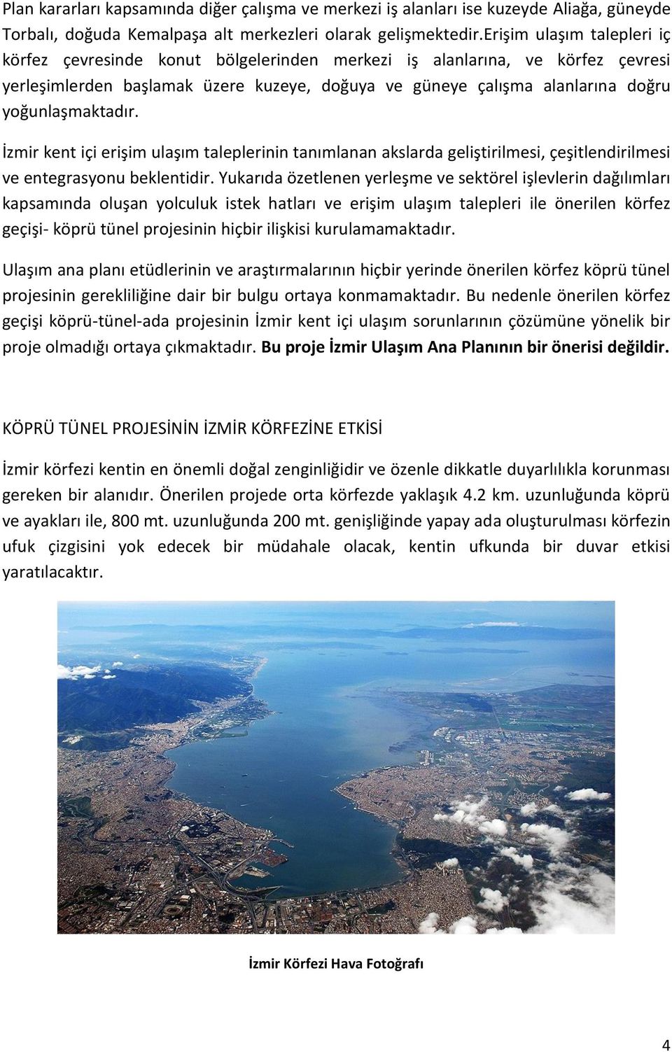 yoğunlaşmaktadır. İzmir kent içi erişim ulaşım taleplerinin tanımlanan akslarda geliştirilmesi, çeşitlendirilmesi ve entegrasyonu beklentidir.