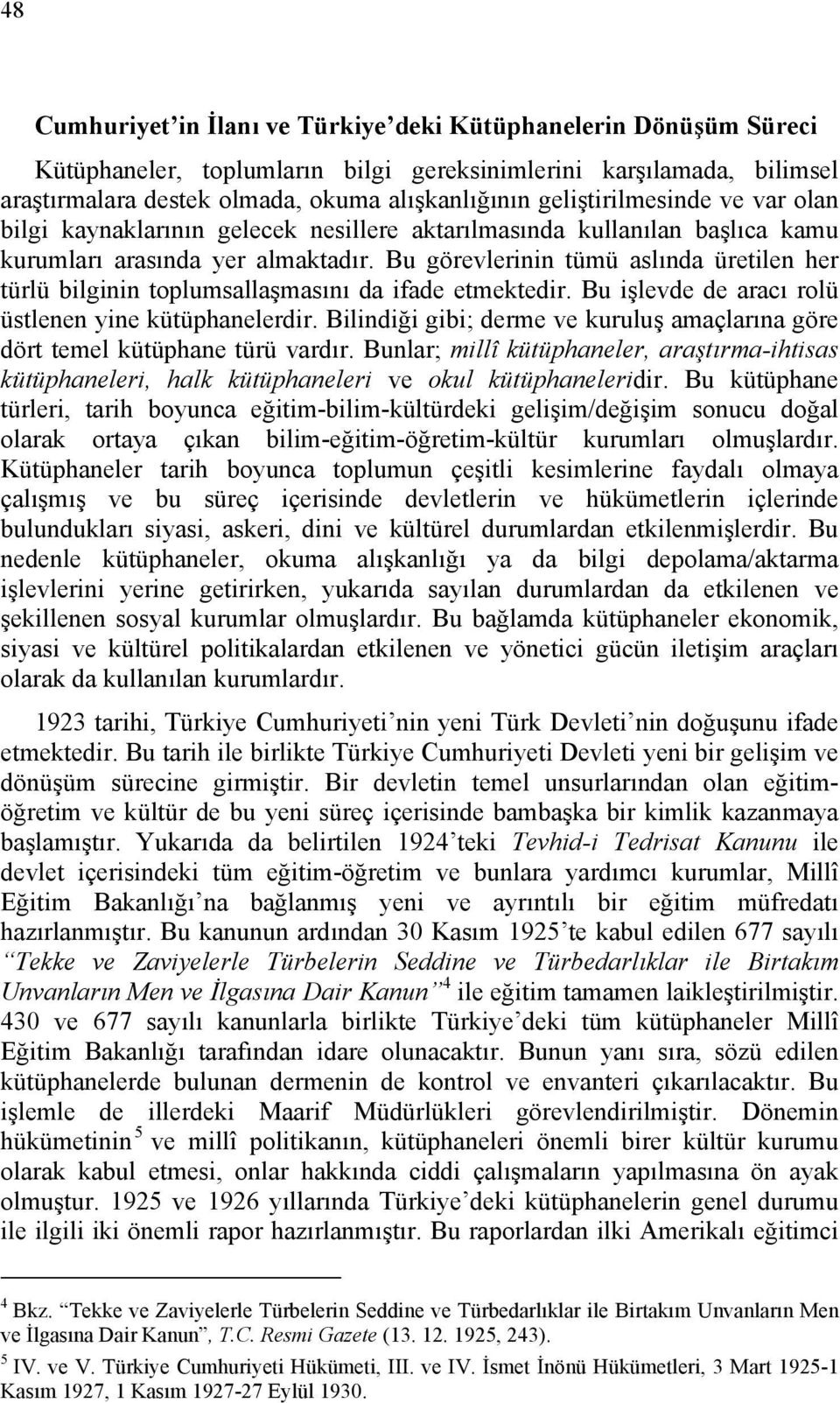 Bu görevlerinin tümü aslında üretilen her türlü bilginin toplumsallaşmasını da ifade etmektedir. Bu işlevde de aracı rolü üstlenen yine kütüphanelerdir.