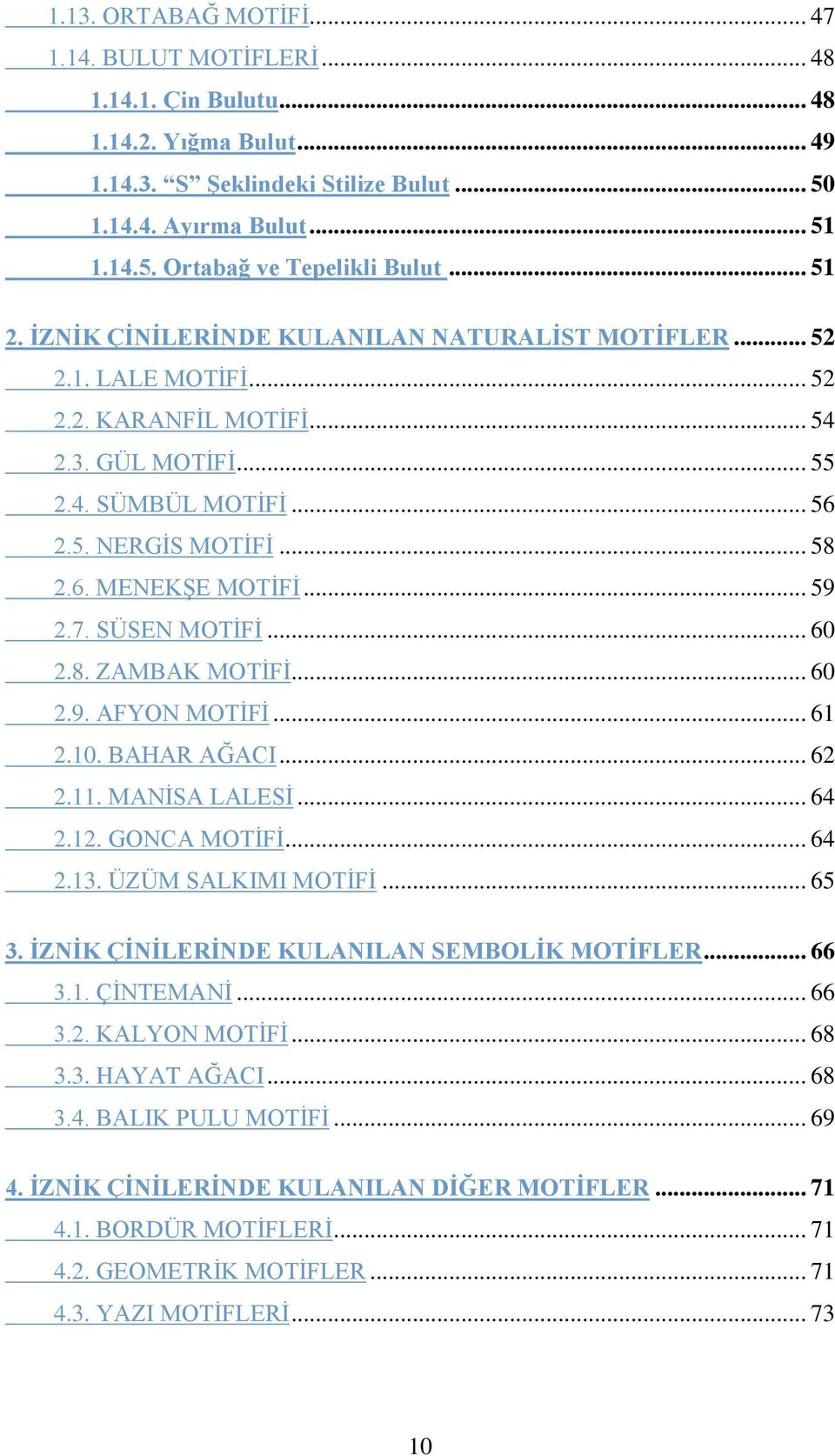 .. 59 2.7. SÜSEN MOTĠFĠ... 60 2.8. ZAMBAK MOTĠFĠ... 60 2.9. AFYON MOTĠFĠ... 61 2.10. BAHAR AĞACI... 62 2.11. MANĠSA LALESĠ... 64 2.12. GONCA MOTĠFĠ... 64 2.13. ÜZÜM SALKIMI MOTĠFĠ... 65 3.