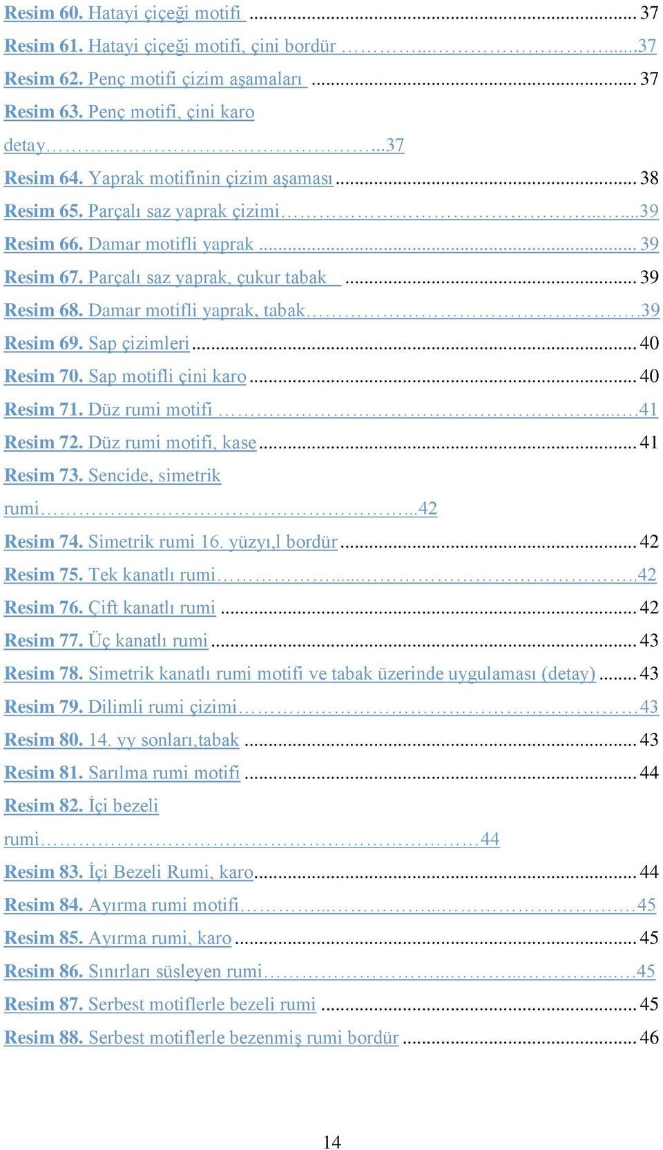 Damar motifli yaprak, tabak..39 Resim 69. Sap çizimleri... 40 Resim 70. Sap motifli çini karo... 40 Resim 71. Düz rumi motifi....41 Resim 72. Düz rumi motifi, kase... 41 Resim 73.