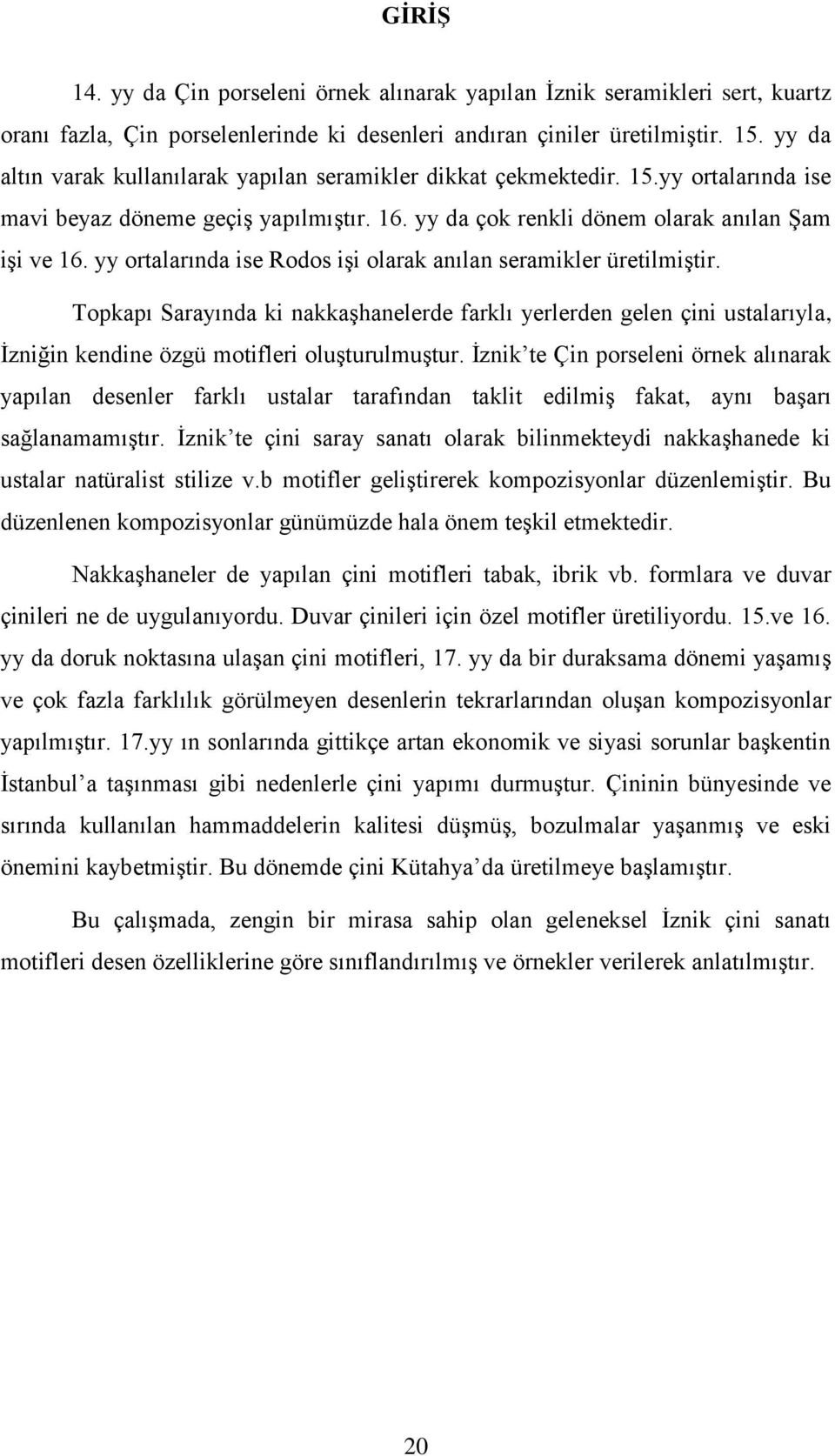 yy ortalarında ise Rodos iģi olarak anılan seramikler üretilmiģtir. Topkapı Sarayında ki nakkaģhanelerde farklı yerlerden gelen çini ustalarıyla, Ġzniğin kendine özgü motifleri oluģturulmuģtur.